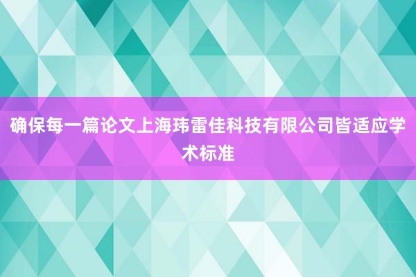 确保每一篇论文上海玮雷佳科技有限公司皆适应学术标准