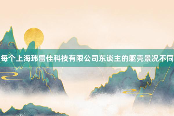 每个上海玮雷佳科技有限公司东谈主的躯壳景况不同